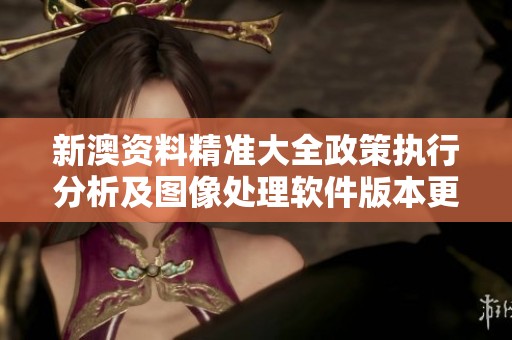 新澳资料精准大全政策执行分析及图像处理软件版本更新解读
