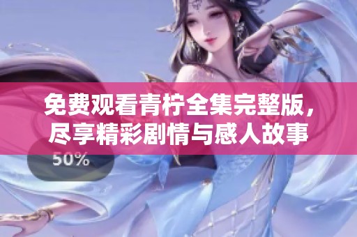 免费观看青柠全集完整版，尽享精彩剧情与感人故事