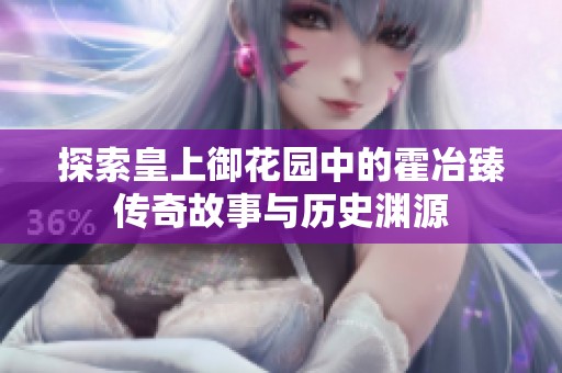探索皇上御花园中的霍冶臻传奇故事与历史渊源