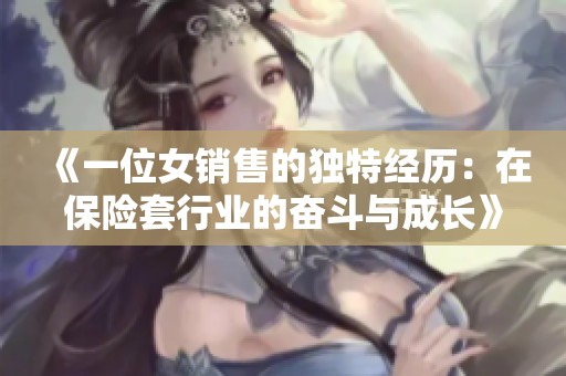 《一位女销售的独特经历：在保险套行业的奋斗与成长》