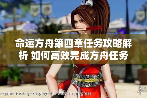 命运方舟第四章任务攻略解析 如何高效完成方舟任务