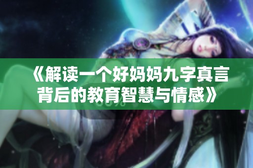 《解读一个好妈妈九字真言背后的教育智慧与情感》