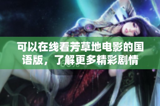 可以在线看芳草地电影的国语版，了解更多精彩剧情