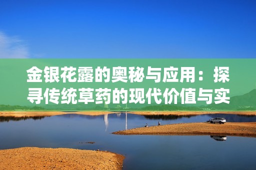 金银花露的奥秘与应用：探寻传统草药的现代价值与实践