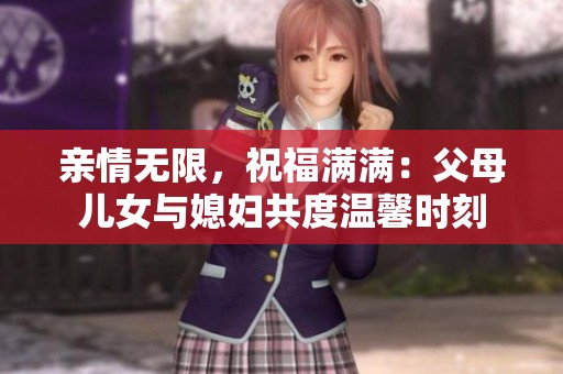 亲情无限，祝福满满：父母儿女与媳妇共度温馨时刻
