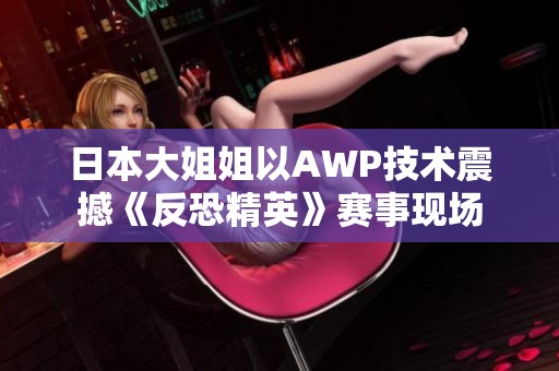 日本大姐姐以AWP技术震撼《反恐精英》赛事现场