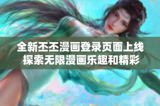 全新丕丕漫画登录页面上线 探索无限漫画乐趣和精彩内容