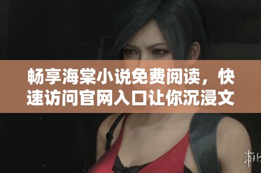 畅享海棠小说免费阅读，快速访问官网入口让你沉浸文学世界