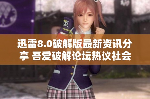 迅雷8.0破解版最新资讯分享 吾爱破解论坛热议社会现象