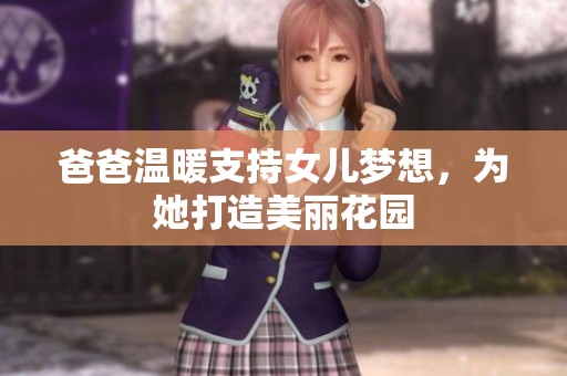 爸爸温暖支持女儿梦想，为她打造美丽花园