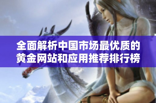 全面解析中国市场最优质的黄金网站和应用推荐排行榜