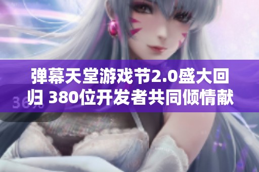 弹幕天堂游戏节2.0盛大回归 380位开发者共同倾情献艺打造精彩游戏盛宴