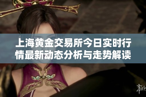 上海黄金交易所今日实时行情最新动态分析与走势解读