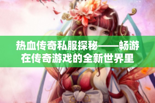 热血传奇私服探秘——畅游在传奇游戏的全新世界里