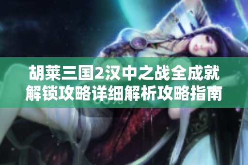 胡莱三国2汉中之战全成就解锁攻略详细解析攻略指南
