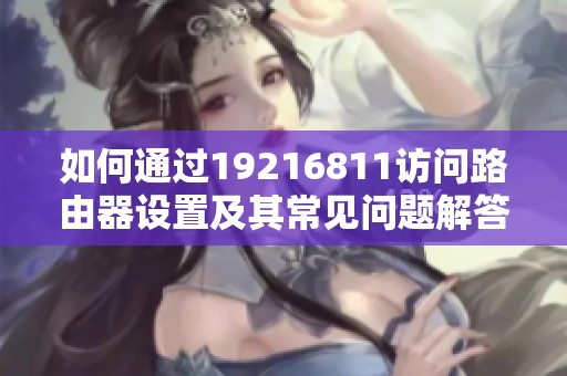 如何通过19216811访问路由器设置及其常见问题解答