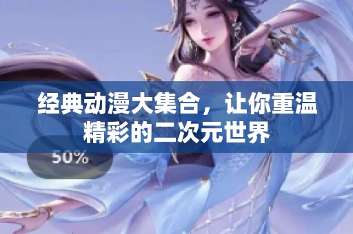经典动漫大集合，让你重温精彩的二次元世界