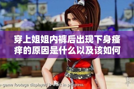 穿上姐姐内裤后出现下身瘙痒的原因是什么以及该如何处理