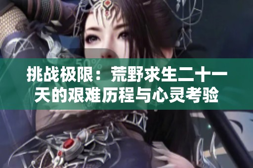 挑战极限：荒野求生二十一天的艰难历程与心灵考验