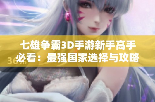 七雄争霸3D手游新手高手必看：最强国家选择与攻略分享