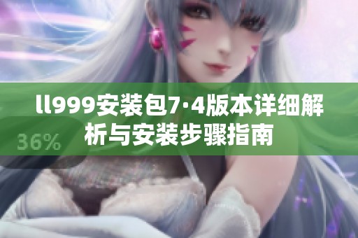 ll999安装包7·4版本详细解析与安装步骤指南