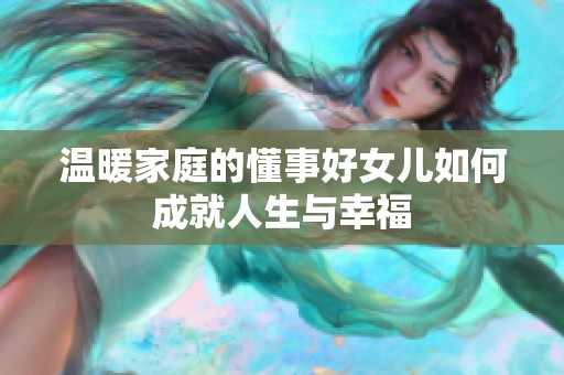 温暖家庭的懂事好女儿如何成就人生与幸福