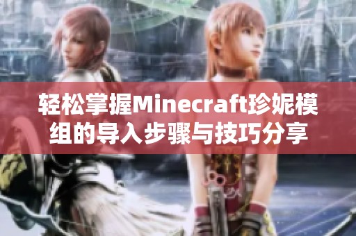 轻松掌握Minecraft珍妮模组的导入步骤与技巧分享