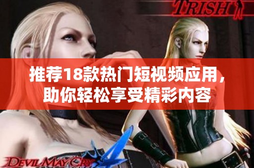 推荐18款热门短视频应用，助你轻松享受精彩内容