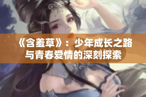 《含羞草》：少年成长之路与青春爱情的深刻探索