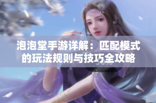 泡泡堂手游详解：匹配模式的玩法规则与技巧全攻略