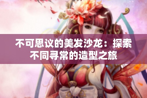 不可思议的美发沙龙：探索不同寻常的造型之旅