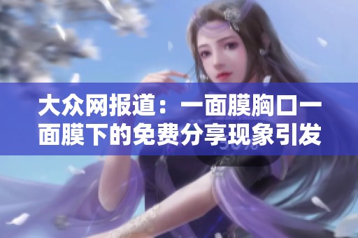 大众网报道：一面膜胸口一面膜下的免费分享现象引发关注