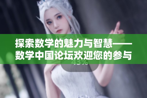 探索数学的魅力与智慧——数学中国论坛欢迎您的参与与分享
