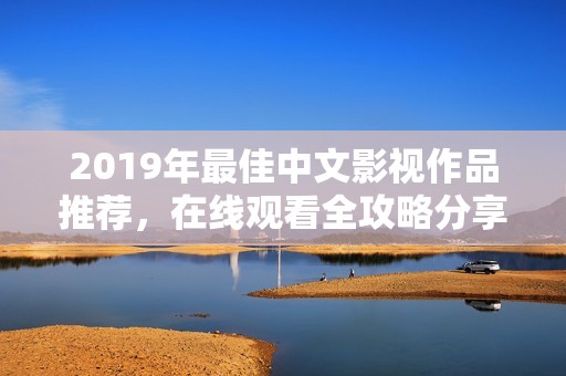 2019年最佳中文影视作品推荐，在线观看全攻略分享