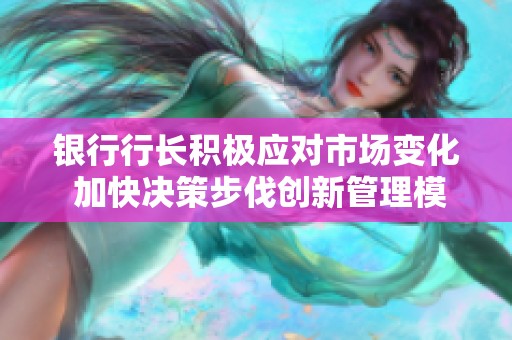 银行行长积极应对市场变化 加快决策步伐创新管理模式