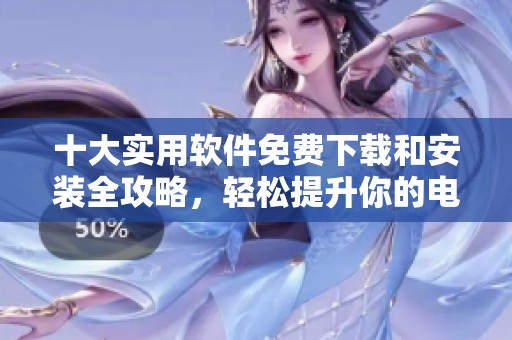 十大实用软件免费下载和安装全攻略，轻松提升你的电脑体验