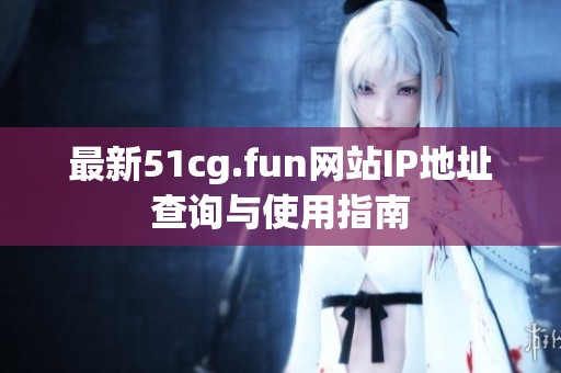 最新51cg.fun网站IP地址查询与使用指南