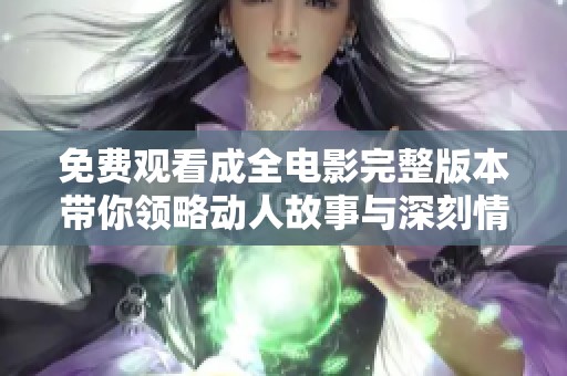 免费观看成全电影完整版本带你领略动人故事与深刻情感