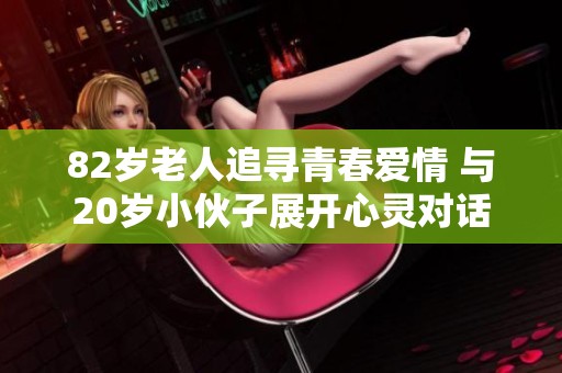 82岁老人追寻青春爱情 与20岁小伙子展开心灵对话