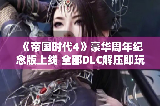 《帝国时代4》豪华周年纪念版上线 全部DLC解压即玩畅享盛宴