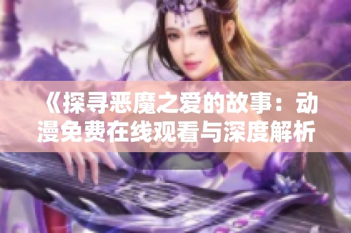 《探寻恶魔之爱的故事：动漫免费在线观看与深度解析》