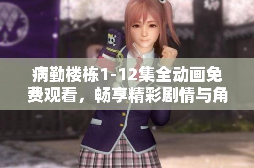 病勤楼栋1-12集全动画免费观看，畅享精彩剧情与角色冒险