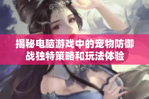 揭秘电脑游戏中的宠物防御战独特策略和玩法体验