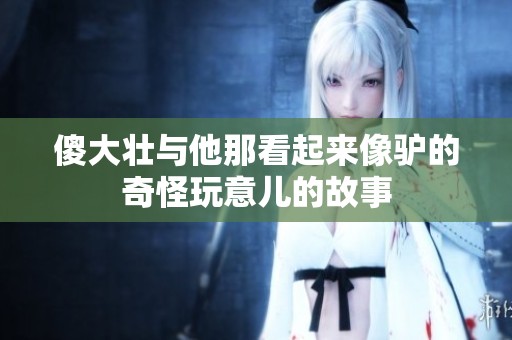 傻大壮与他那看起来像驴的奇怪玩意儿的故事