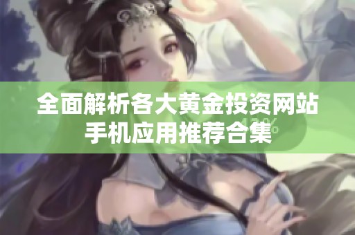 全面解析各大黄金投资网站手机应用推荐合集