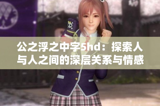 公之浮之中字5hd：探索人与人之间的深层关系与情感纠葛