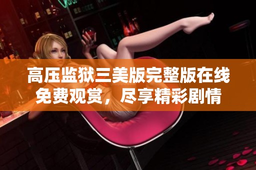 高压监狱三美版完整版在线免费观赏，尽享精彩剧情