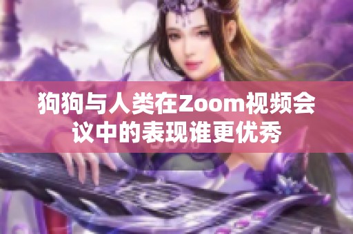 狗狗与人类在Zoom视频会议中的表现谁更优秀