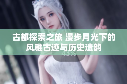 古都探索之旅 漫步月光下的风雅古迹与历史遗韵