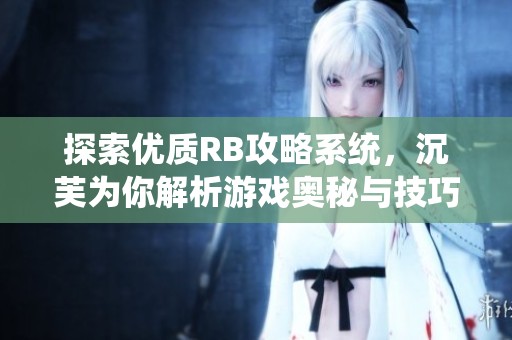 探索优质RB攻略系统，沉芙为你解析游戏奥秘与技巧